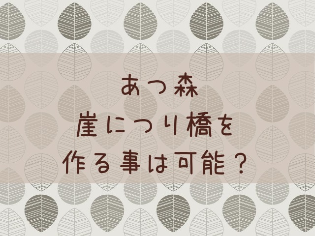 あつ森 あつまれどうぶつの森 崖から崖に橋をかけることはできるの あつ森 敦盛 マイデザイン レイアウトまとめ