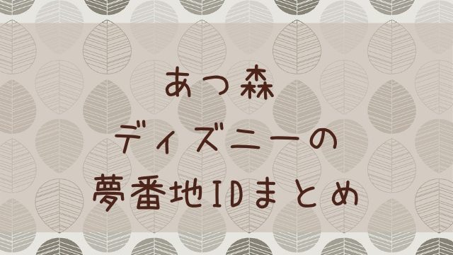 あつ森 あつまれどうぶつの森 ディズニーの夢番地idまとめ あつ森 敦盛 マイデザイン レイアウトまとめ